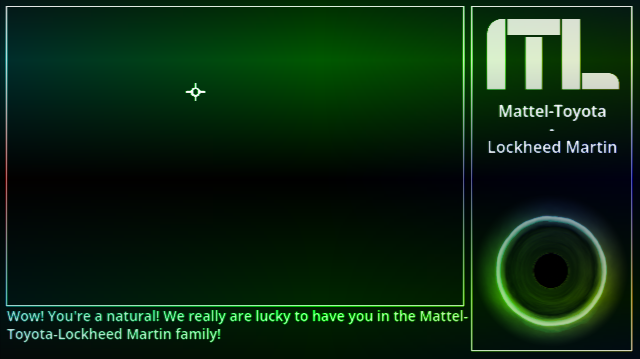 Dark game screen with cheery corporate text welcoming the player to the Mattel-Toyota-Lockheed Martin family.