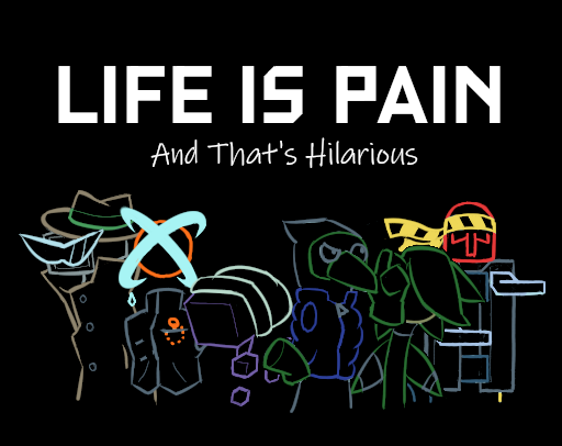 Life Is Pain, and That's Hilarious